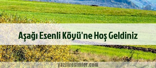 Aşağı Esenli Köyü'ne Hoş Geldiniz